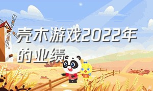 壳木游戏2022年的业绩（国内十大游戏上市公司）