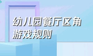 幼儿园餐厅区角游戏规则