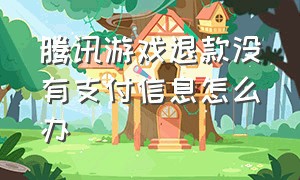 腾讯游戏退款没有支付信息怎么办