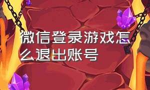 微信登录游戏怎么退出账号