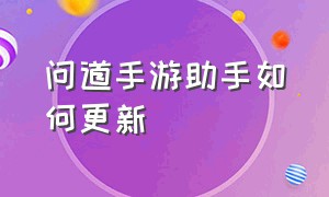 问道手游助手如何更新（问道手游升级辅助器怎么用）