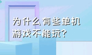 为什么有些单机游戏不能玩?（为什么很多单机游戏都不能下载了）