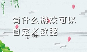 有什么游戏可以自定义武器