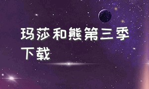 玛莎和熊第三季下载（玛莎和熊第三季全集中文完整版）