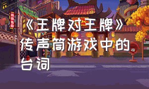 《王牌对王牌》传声筒游戏中的台词