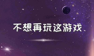 不想再玩这游戏