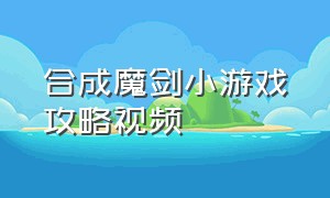 合成魔剑小游戏攻略视频