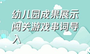 幼儿园成果展示闯关游戏串词导入