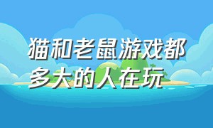 猫和老鼠游戏都多大的人在玩