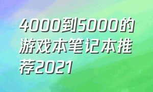 4000到5000的游戏本笔记本推荐2021