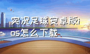 实况足球安卓版ios怎么下载（实况足球下载免费版ios）