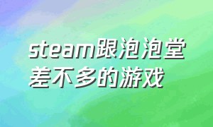 steam跟泡泡堂差不多的游戏（steam跟泡泡堂差不多的游戏有哪些）