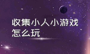 收集小人小游戏怎么玩