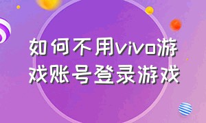 如何不用vivo游戏账号登录游戏