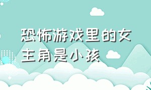 恐怖游戏里的女主角是小孩