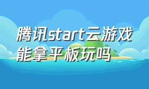 腾讯start云游戏能拿平板玩吗