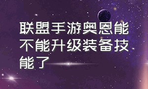 联盟手游奥恩能不能升级装备技能了（英雄联盟手游奥恩几级给队友装备）