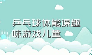 乒乓球体能课趣味游戏儿童