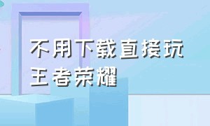 不用下载直接玩王者荣耀