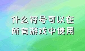 什么符号可以在所有游戏中使用