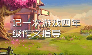 记一次游戏四年级作文指导