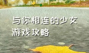 与你相连的少女游戏攻略（与你相连的少女游戏攻略）