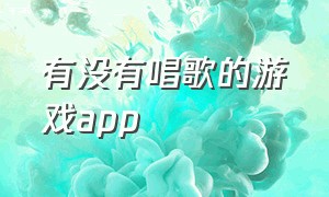 有没有唱歌的游戏app