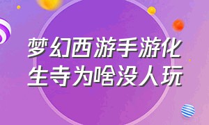 梦幻西游手游化生寺为啥没人玩