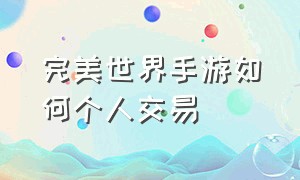 完美世界手游如何个人交易（完美世界手游什么东西可以交易）