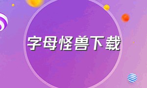 字母怪兽下载（字母怪兽a）