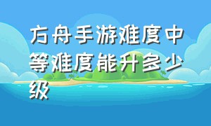 方舟手游难度中等难度能升多少级（方舟手游困难模式怎么升到40级）