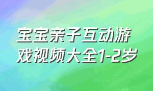 宝宝亲子互动游戏视频大全1-2岁