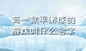 有一款平衡球的游戏叫什么名字