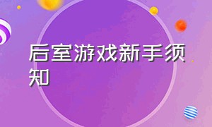 后室游戏新手须知（后室游戏新版完整流程）