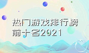 热门游戏排行榜前十名2021