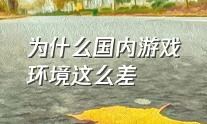 为什么国内游戏环境这么差（国内游戏环境为什么出不了好游戏）