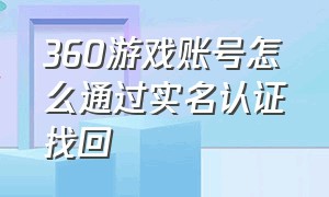 360游戏账号怎么通过实名认证找回