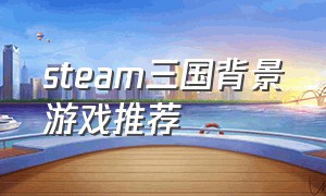 steam三国背景游戏推荐