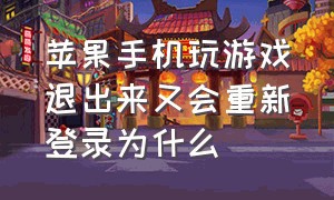 苹果手机玩游戏退出来又会重新登录为什么