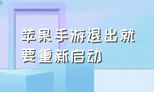 苹果手游退出就要重新启动（苹果游戏为什么一退出就得重新进）