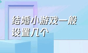 结婚小游戏一般设置几个