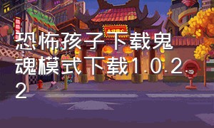 恐怖孩子下载鬼魂模式下载1.0.2.2（恐怖孩子最新版本下载）