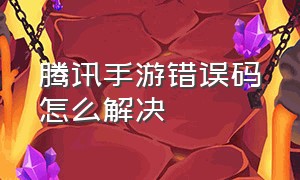 腾讯手游错误码怎么解决