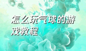 怎么玩气球的游戏教程（玩气球游戏有几种玩法）