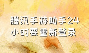 腾讯手游助手24小时要重新登录