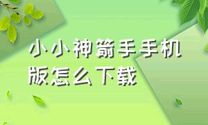 小小神箭手手机版怎么下载（小小神箭手在什么软件里能下载）