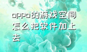 oppo的游戏空间怎么把软件加上去