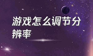 游戏怎么调节分辨率