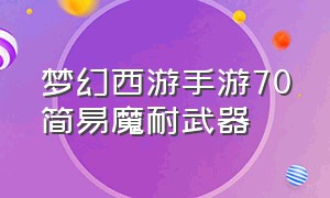 梦幻西游手游70简易魔耐武器