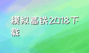 模拟高铁2018下载（模拟高铁手机版怎么下载）